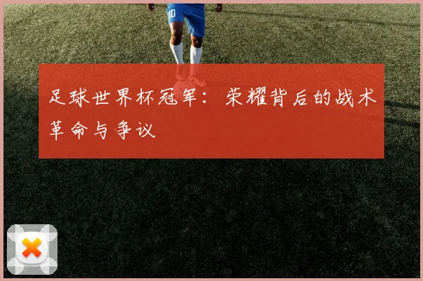 足球世界杯冠军：荣耀背后的战术革命与争议