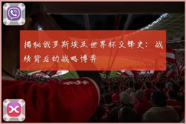 揭秘俄罗斯埃及世界杯交锋史：战绩背后的战略博弈