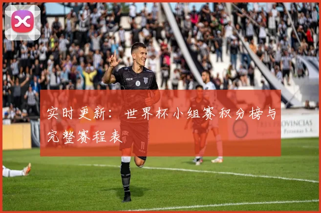 实时更新：世界杯小组赛积分榜与完整赛程表